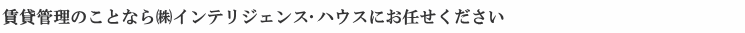 賃貸管理のことなら㈱インテリジェンス･ハウスにお任せください